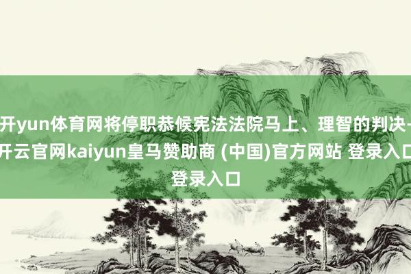 開yun體育網將停職恭候憲法法院馬上、理智的判決-開云官網kaiyun皇馬贊助商 (中國)官方網站 登錄入口