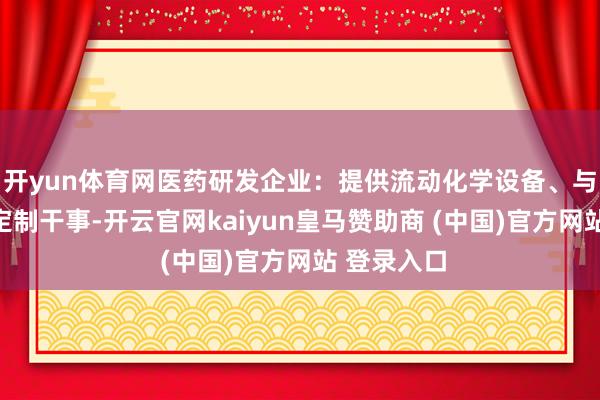 開yun體育網醫藥研發企業：提供流動化學設備、與糾合合成定制干事-開云官網kaiyun皇馬贊助商 (中國)官方網站 登錄入口