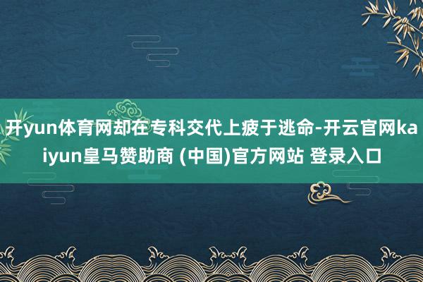 開yun體育網卻在?？平淮掀Ｓ谔用?開云官網kaiyun皇馬贊助商 (中國)官方網站 登錄入口