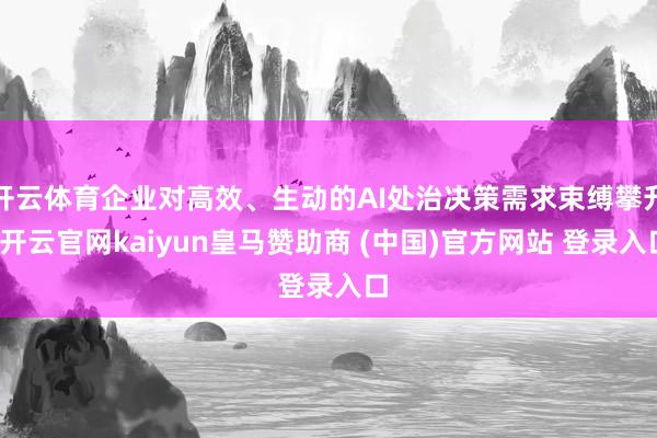 開云體育企業對高效、生動的AI處治決策需求束縛攀升-開云官網kaiyun皇馬贊助商 (中國)官方網站 登錄入口