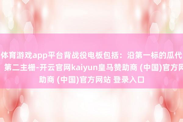 體育游戲app平臺背戰役電板包括：沿第一標的瓜代排布的第一、第二主柵-開云官網kaiyun皇馬贊助商 (中國)官方網站 登錄入口