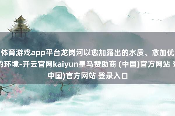 體育游戲app平臺龍崗河以愈加露出的水質、愈加優好意思的環境-開云官網kaiyun皇馬贊助商 (中國)官方網站 登錄入口