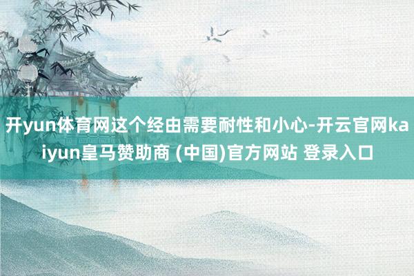 開yun體育網這個經由需要耐性和小心-開云官網kaiyun皇馬贊助商 (中國)官方網站 登錄入口
