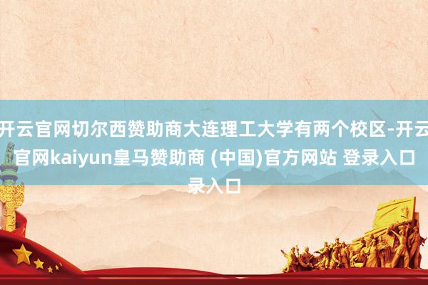 開云官網切爾西贊助商大連理工大學有兩個校區-開云官網kaiyun皇馬贊助商 (中國)官方網站 登錄入口