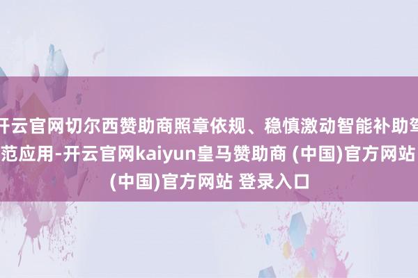 開云官網切爾西贊助商照章依規、穩慎激動智能補助駕駛技能示范應用-開云官網kaiyun皇馬贊助商 (中國)官方網站 登錄入口