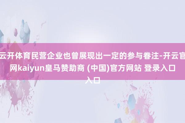 云開體育民營企業也曾展現出一定的參與眷注-開云官網kaiyun皇馬贊助商 (中國)官方網站 登錄入口